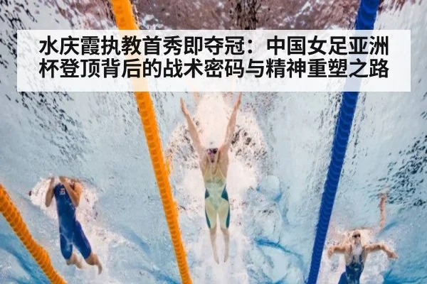 水庆霞执教首秀即夺冠：中国女足亚洲杯登顶背后的战术密码与精神重塑之路