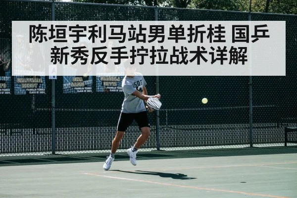 陈垣宇利马站男单折桂 国乒新秀反手拧拉战术详解
