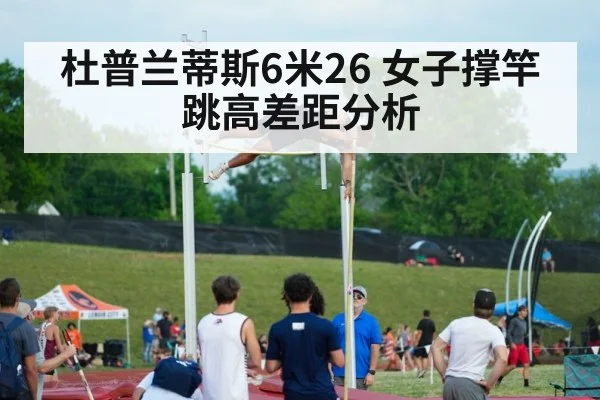 杜普兰蒂斯6米26 女子撑竿跳高差距分析