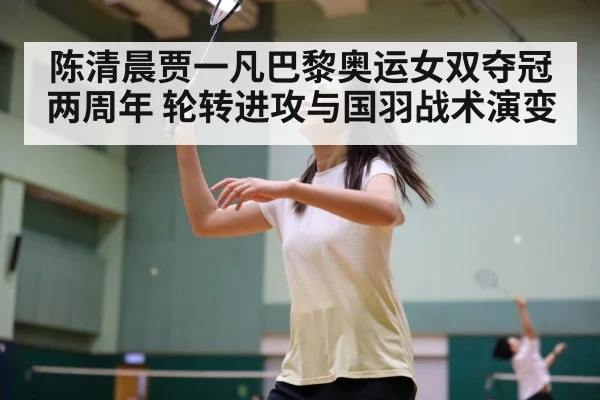 陈清晨贾一凡巴黎奥运女双夺冠两周年 轮转进攻与国羽战术演变