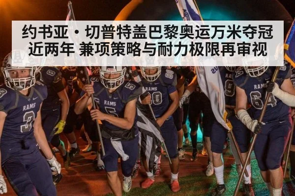 约书亚·切普特盖巴黎奥运万米夺冠近两年 兼项策略与耐力极限再审视