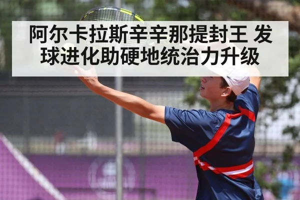 阿尔卡拉斯辛辛那提封王 发球进化助硬地统治力升级