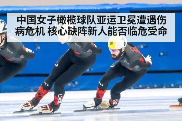 中国女子橄榄球队亚运卫冕遭遇伤病危机 核心缺阵新人能否临危受命