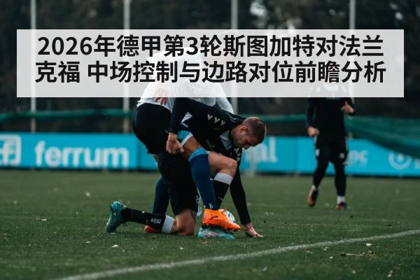 2026年德甲第3轮斯图加特对法兰克福 中场控制与边路对位前瞻分析
